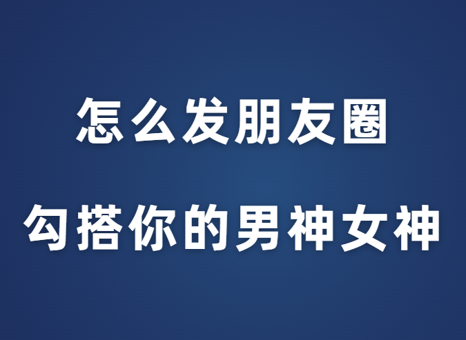 花镇情感《怎么发朋友圈勾搭你的男神女神》-恋爱瞄社