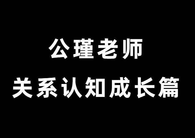 公瑾老师《关系认知成长篇》-恋爱瞄社