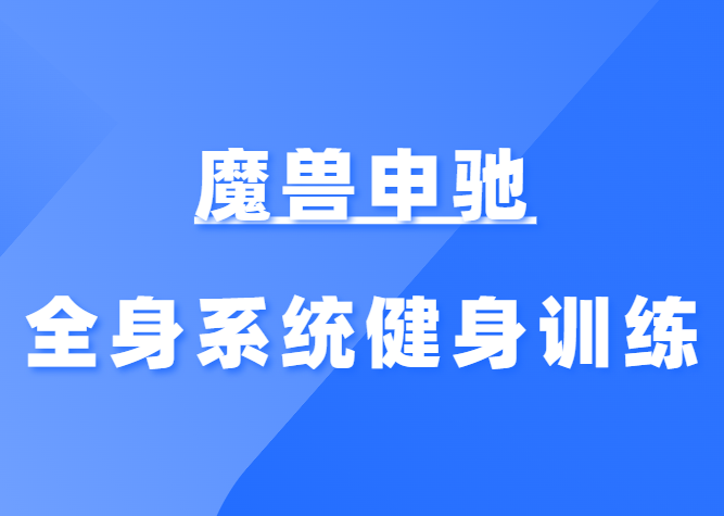 魔兽申驰《全身系统健身训练干货》-恋爱瞄社