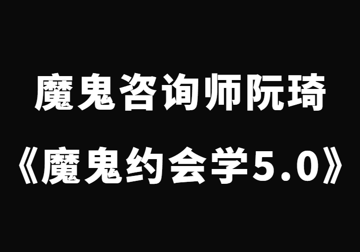 魔鬼咨询师阮琦《魔鬼约会学升级版5.0课程》-恋爱猫社