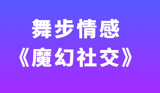 舞步情感《魔幻社交》视频教程-恋爱瞄社