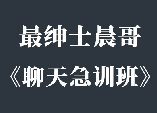 最绅士《晨哥聊天急训班》让你成为一个会聊天的男人-恋爱瞄社