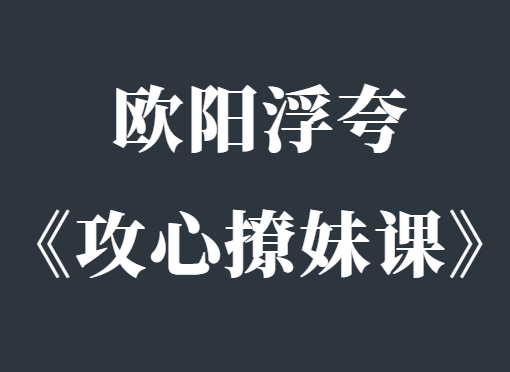 欧阳浮夸《简爱攻心撩妹课》-恋爱瞄社