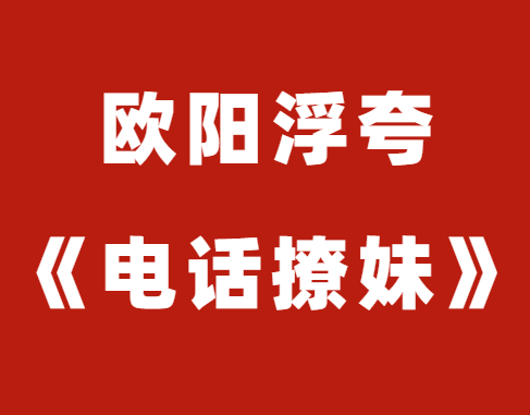 欧阳浮夸《电话撩妹》视频课程-恋爱瞄社