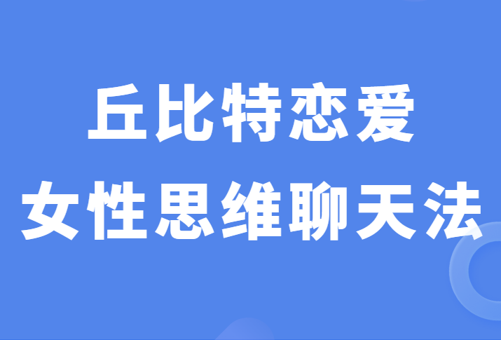 丘比特恋爱少辰《女性思维聊天法》撩妹之路不再坎坷-恋爱瞄社