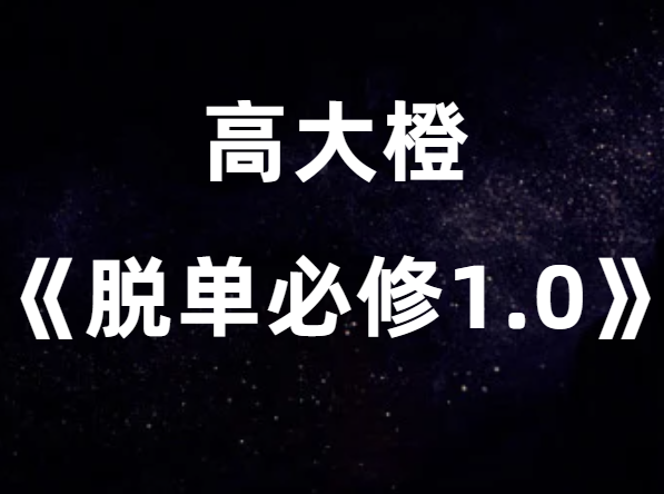 抖音高大橙《脱单必修1.0》价值1499元撩妹脱单课-恋爱猫社