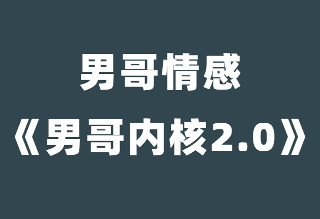 男哥情感《男哥内核2.0》-恋爱瞄社