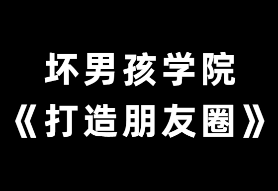 坏男孩学院《教你30天打造高品质朋友圈》-恋爱猫社