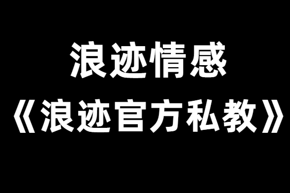 浪迹情感《浪迹官方私教》精品课程-恋爱瞄社