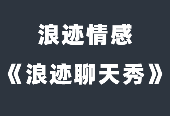 浪迹情感《浪迹聊天秀》解决你的聊天问题-恋爱猫社