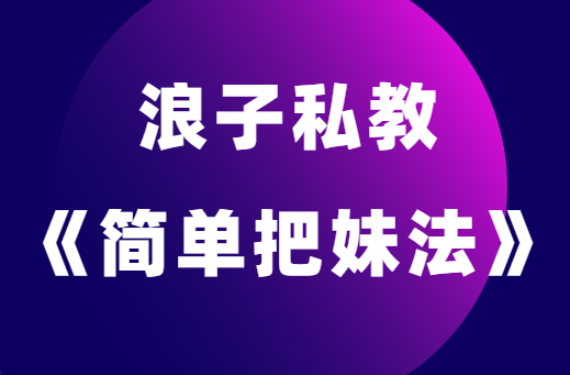 浪迹情感浪子私教《简单把妹法》-恋爱猫社