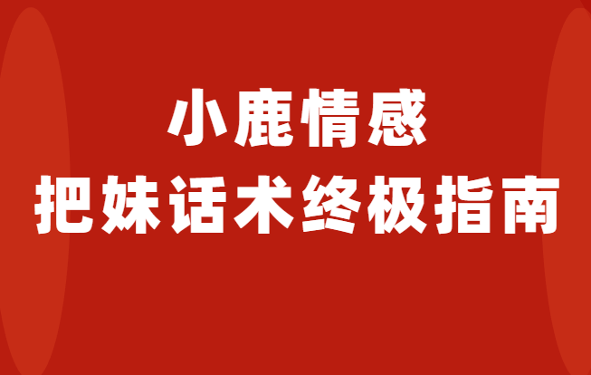 小鹿情感《把妹话术终极指南》-恋爱瞄社